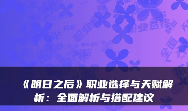 《明日之后》职业选择与天赋解析：全面解析与搭配建议