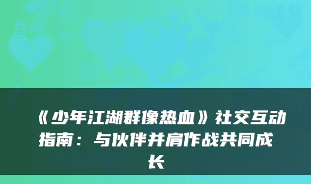 《少年江湖群像热血》社交互动指南：与伙伴并肩作战共同成长