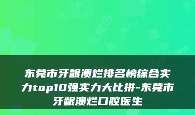 东莞市牙龈溃烂排名榜综合实力top10强实力大比拼-东莞市牙龈溃烂口腔医生