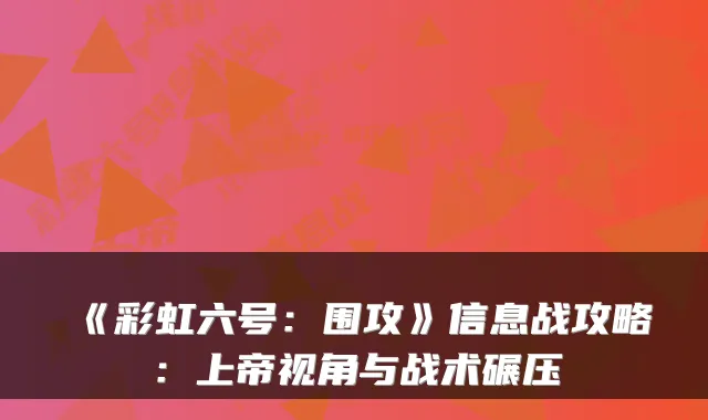 《彩虹六号:围攻》信息战攻略:上帝视角与战术碾压