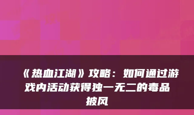 《热血江湖》攻略：如何通过游戏内活动获得的毒品披风