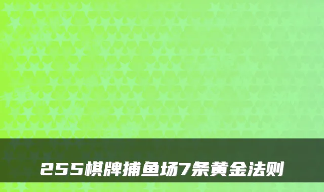 255棋牌捕鱼场7条黄金法则