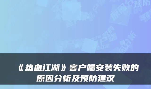 《热血江湖》客户端安装失败的原因分析及预防建议