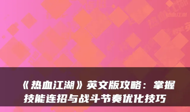 《热血江湖》英文版攻略：掌握技能连招与战斗节奏优化技巧