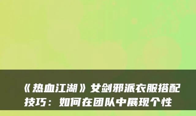 《热血江湖》女剑邪派衣服搭配技巧:如何在团队中展现个性