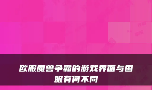 欧服魔兽争霸的游戏界面与国服有何不同