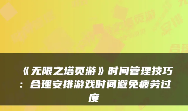 《无限之塔页游》时间管理技巧:合理安排游戏时间避免疲劳过度
