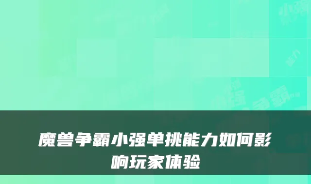 魔兽争霸小强单挑能力如何影响玩家体验