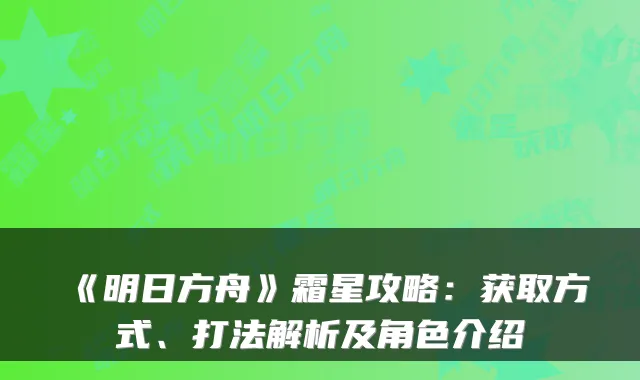 《明日方舟》霜星攻略：获取方式、打法解析及角色介绍