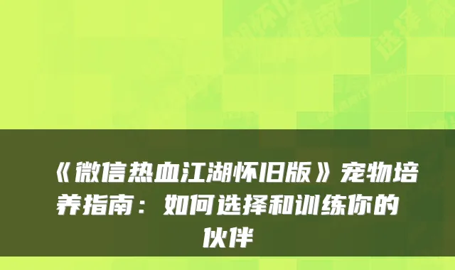 《微信热血江湖怀旧版》宠物培养指南：如何选择和训练你的伙伴