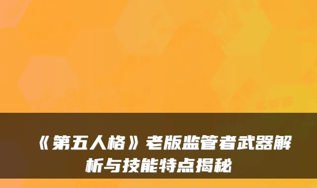 《第五人格》老版监管者武器解析与技能特点揭秘