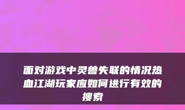面对游戏中灵兽失联的情况热血江湖玩家应如何进行有效的搜索
