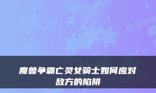 魔兽争霸亡灵女骑士如何应对敌方的陷阱