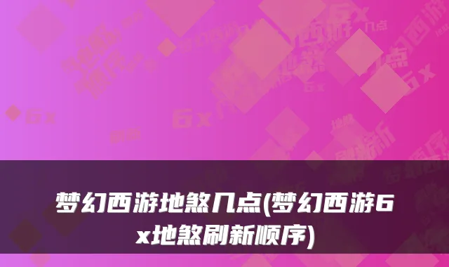 梦幻西游地煞几点(梦幻西游6x地煞刷新顺序)