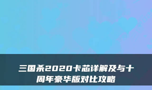 三国杀2020卡芯详解及与十周年豪华版对比攻略