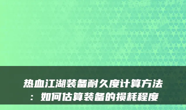 热血江湖装备耐久度计算方法：如何估算装备的损耗程度