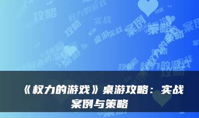 《权力的游戏》桌游攻略：实战案例与策略