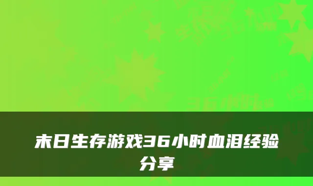 末日生存游戏36小时血泪经验分享