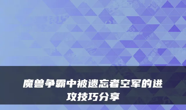 魔兽争霸中被遗忘者空军的进攻技巧分享