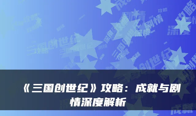 《三国创世纪》攻略：成就与剧情深度解析