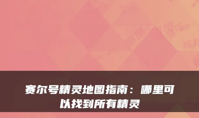 赛尔号精灵地图指南：哪里可以找到所有精灵