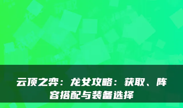 云顶之弈：龙女攻略：获取、阵容搭配与装备选择