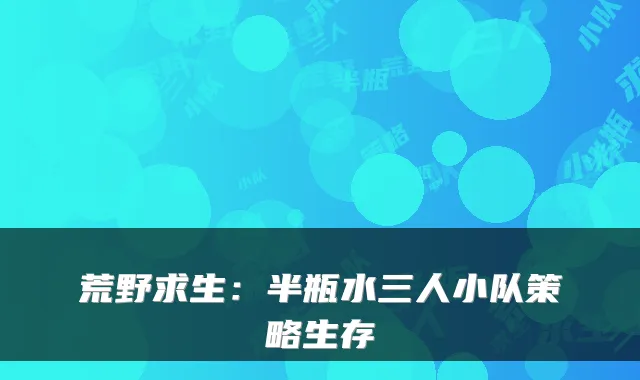 荒野求生:半瓶水三人小队策略生存