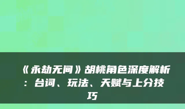 《永劫无间》胡桃角色深度解析：台词、玩法、天赋与上分技巧