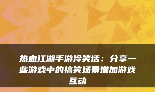 热血江湖手游冷笑话：分享一些游戏中的搞笑场景增加游戏互动