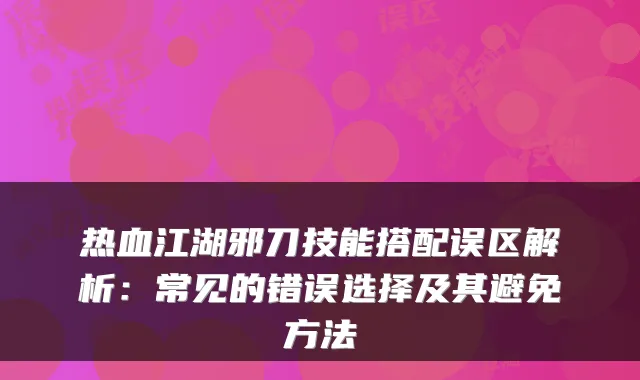 热血江湖邪刀技能搭配误区解析：常见的错误选择及其避免方法