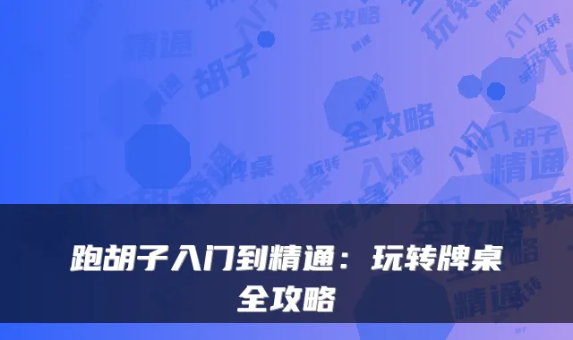 跑胡子入门到精通：玩转牌桌全攻略