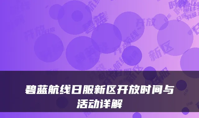 碧蓝航线日服新区开放时间与活动详解