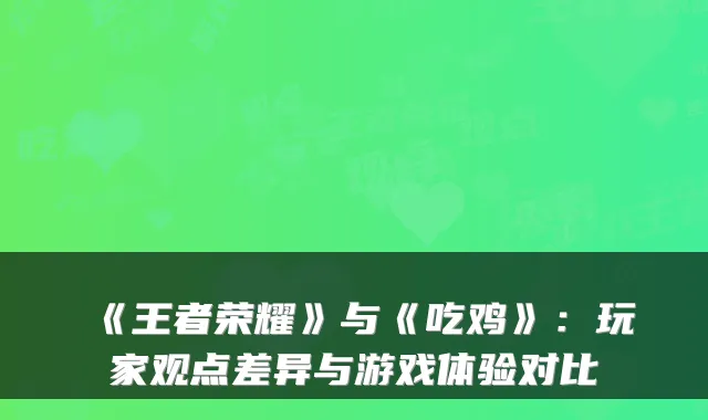 《王者荣耀》与《吃鸡》：玩家观点差异与游戏体验对比