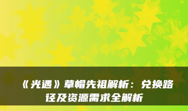 《光遇》草帽先祖解析：兑换路径及资源需求全解析