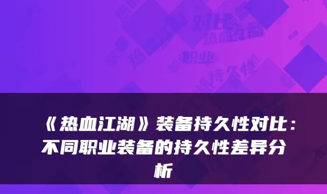 《热血江湖》装备持久性对比：不同职业装备的持久性差异分析