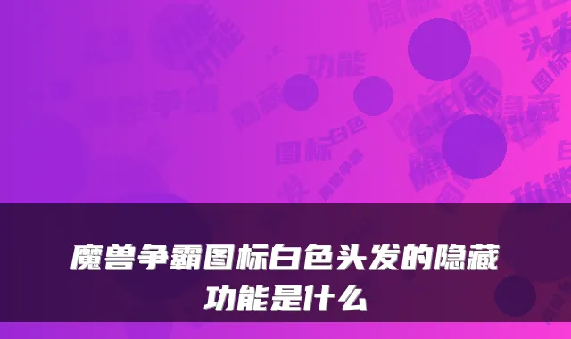 魔兽争霸图标白色头发的隐藏功能是什么