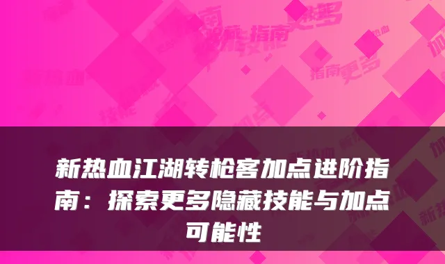 新热血江湖转枪客加点进阶指南：探索更多隐藏技能与加点可能性