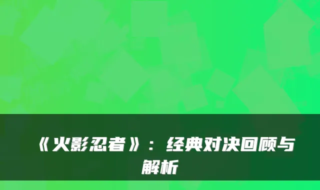 《火影忍者》：经典对决回顾与解析