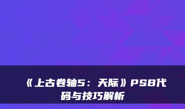 《上古卷轴5：天际》PSB代码与技巧解析