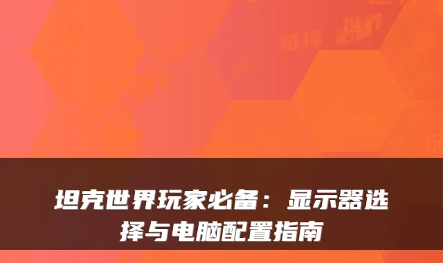 坦克世界玩家必备:显示器选择与电脑配置指南
