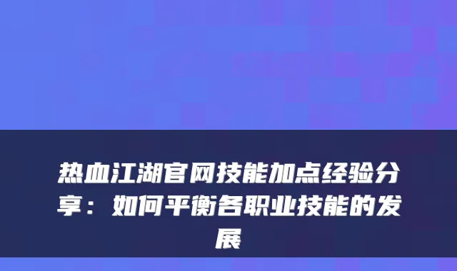 热血江湖官网技能加点经验分享：如何平衡各职业技能的发展