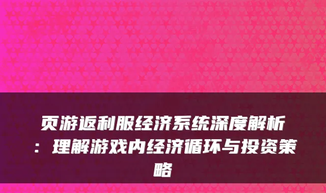 页游返利服经济系统深度解析：理解游戏内经济循环与投资策略