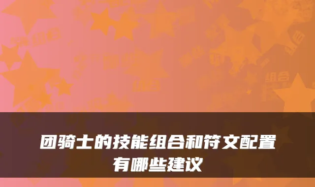 团骑士的技能组合和符文配置有哪些建议