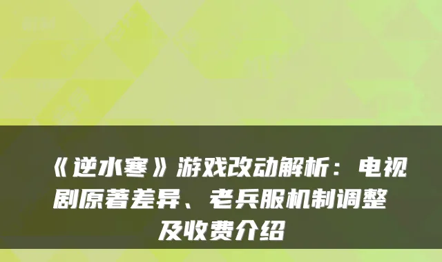 《逆水寒》游戏改动解析：电视剧原著差异、老兵服机制调整及收费介绍