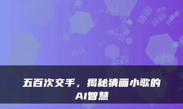 五百次交手，揭秘猜画小歌的AI智慧