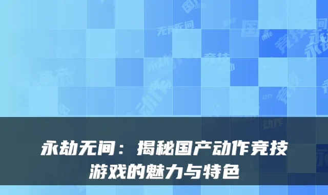 永劫无间：揭秘国产动作竞技游戏的魅力与特色
