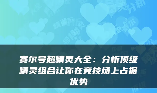 赛尔号超精灵大全:分析顶级精灵组合让你在竞技场上占据优势
