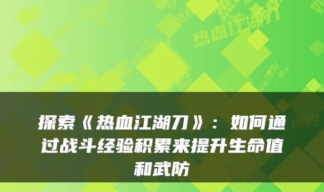 探索《热血江湖刀》：如何通过战斗经验积累来提升生命值和武防