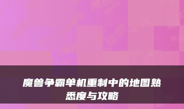 魔兽争霸单机重制中的地图熟悉度与攻略