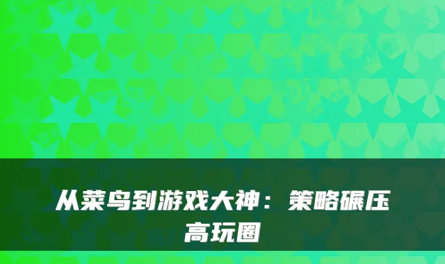 从菜鸟到游戏大神:策略碾压高玩圈